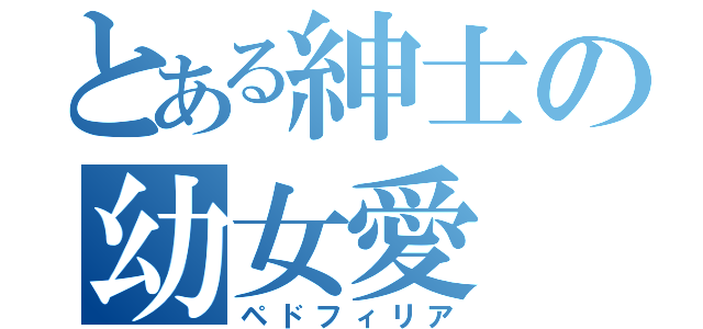 とある紳士の幼女愛（ペドフィリア）