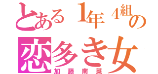 とある１年４組の恋多き女（加藤南菜）