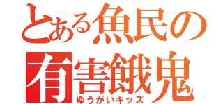 とある魚民の有害餓鬼（ゆうがいキッズ）