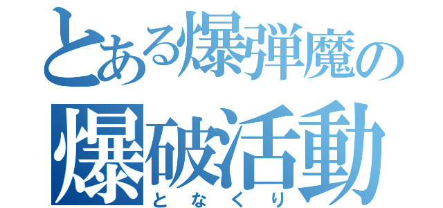 とある爆弾魔の爆破活動（となくり）