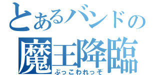 とあるバンドの魔王降臨（ぶっこわれっぞ）