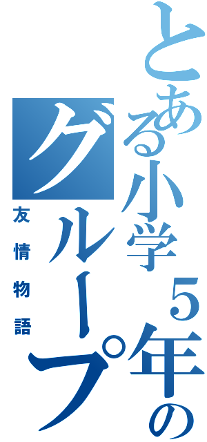 とある小学５年のグループ（友情物語）