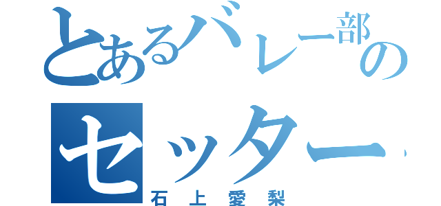 とあるバレー部のセッター（石上愛梨）