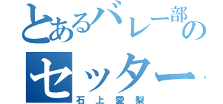 とあるバレー部のセッター（石上愛梨）