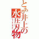 とある井上の水圧刃物（ウォーターカッター）