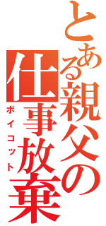 とある親父の仕事放棄（ボイコット）