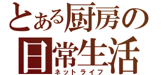 とある厨房の日常生活（ネットライフ）