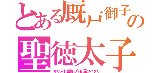 とある厩戸御子の聖徳太子（キリスト生誕の羊部屋のパクリ）