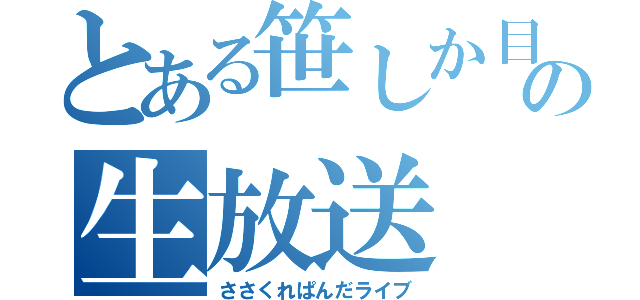 とある笹しか目がない野郎の生放送（ささくれぱんだライブ）