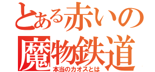 とある赤いの魔物鉄道（本当のカオスとは）