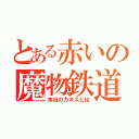 とある赤いの魔物鉄道（本当のカオスとは）