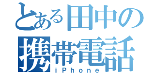 とある田中の携帯電話（ｉＰｈｏｎｅ）