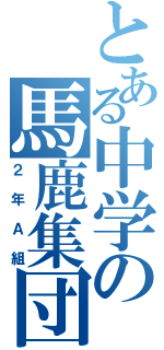 とある中学の馬鹿集団（２年Ａ組）