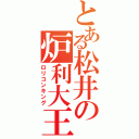 とある松井の炉利大王（ロリコンキング）