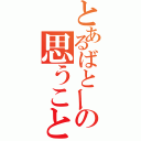 とあるばとーの思うこと（）