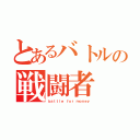 とあるバトルの戦闘者（ｂａｔｔｌｅ ｆｏｒ ｍｏｎｅｙ）