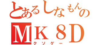 とあるしなもんのＭＫ８ＤＸ（クソゲー）