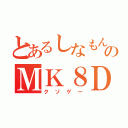 とあるしなもんのＭＫ８ＤＸ（クソゲー）