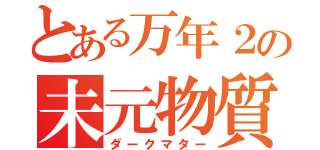 とある万年２の未元物質（ダークマター）