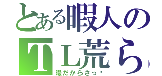 とある暇人のＴＬ荒らし（暇だからさっ☻）