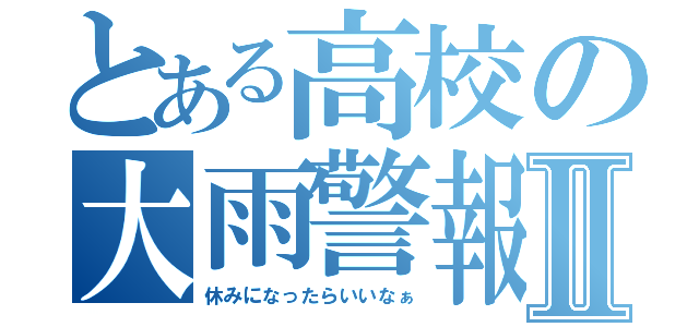 とある高校の大雨警報Ⅱ（休みになったらいいなぁ）