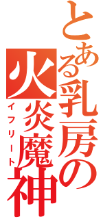 とある乳房の火炎魔神（イフリート）