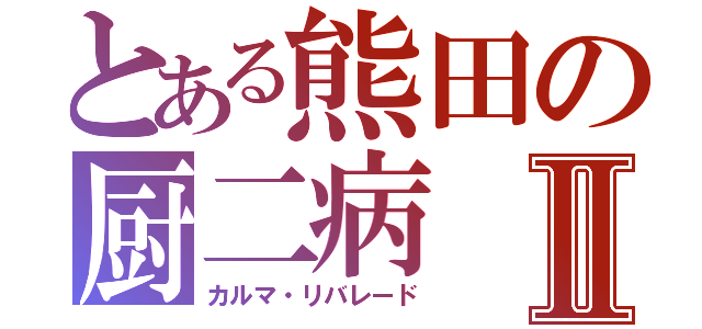 とある熊田の厨二病Ⅱ（カルマ・リバレード）