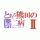 とある熊田の厨二病Ⅱ（カルマ・リバレード）