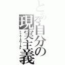 とある自分の現実主義（トゥルースワールド）