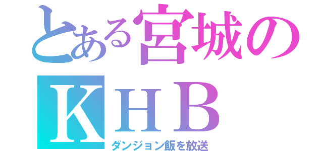 とある宮城のＫＨＢ（ダンジョン飯を放送）