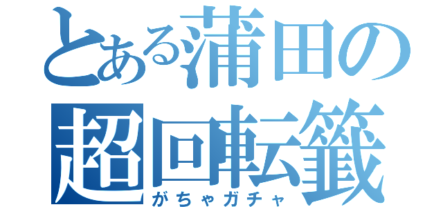 とある蒲田の超回転籤（がちゃガチャ）