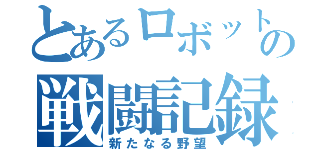とあるロボットの戦闘記録（新たなる野望）