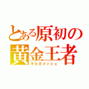 とある原初の黄金王者（ギルガメッシュ）