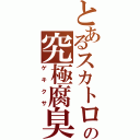 とあるスカトロの究極腐臭（ゲキクサ）