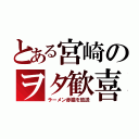 とある宮崎のヲタ歓喜（ラーメン赤猫を放送）