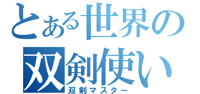 とある世界の双剣使い（双剣マスター）