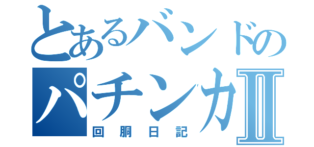 とあるバンドのパチンカスⅡ（回胴日記）