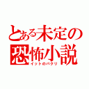 とある未定の恐怖小説（イットのパクリ）