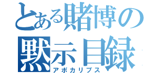 とある賭博の黙示目録（アポカリプス）