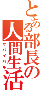 とある部長の人間生活（サバイバル）