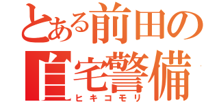 とある前田の自宅警備（ヒキコモリ）