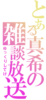 とある真希の雑談放送（ゆっくりしてけ）