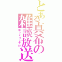 とある真希の雑談放送（ゆっくりしてけ）