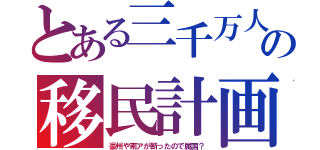 とある三千万人の移民計画（豪州や南アが断ったので属国？）