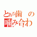 とある歯の噛み合わせ（が逆）