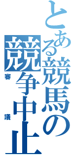 とある競馬の競争中止（審議）