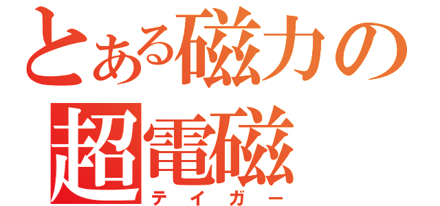 とある磁力の超電磁（テイガー）