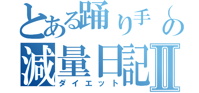 とある踊り手（笑）の減量日記Ⅱ（ダイエット）