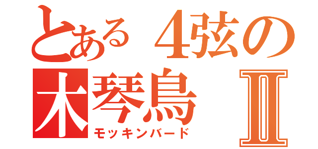 とある４弦の木琴鳥Ⅱ（モッキンバード）