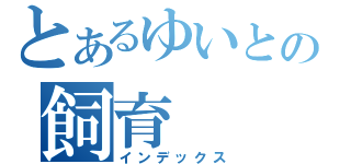 とあるゆいとの飼育（インデックス）